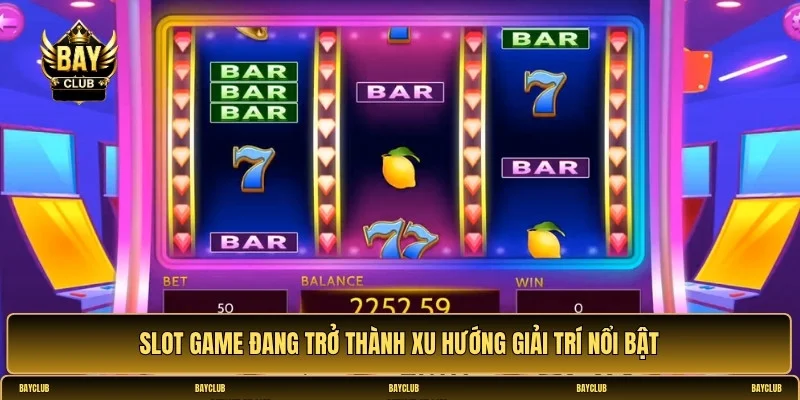 Trend slot game mới: Từ Việt Nam tới thế giới