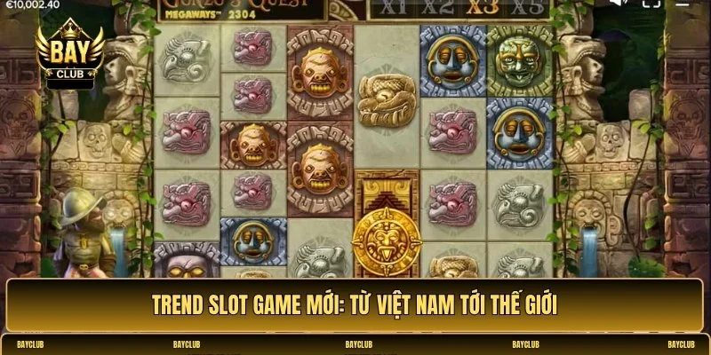 Trend slot game mới: Từ Việt Nam tới thế giới
